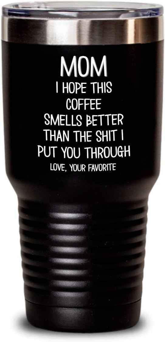 Funny Mothers Day Tumbler for Caffeine Lover Mom Hope This Coffee Smells Better Than The Shit I Put You Through Mug 20 or 30oz Stainless Steel Insulat