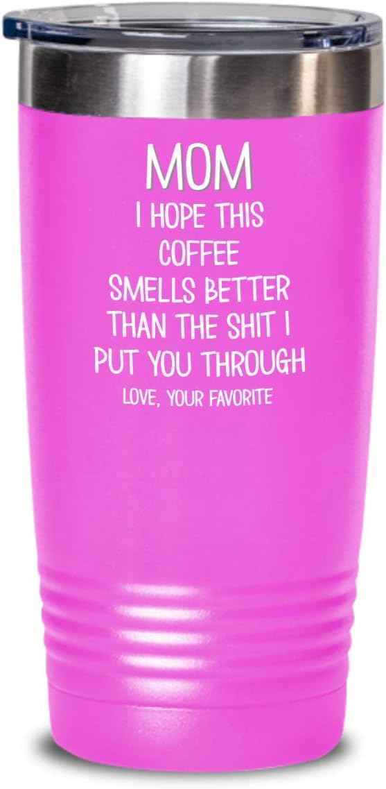 Funny Mothers Day Tumbler for Caffeine Lover Mom Hope This Coffee Smells Better Than The Shit I Put You Through Mug 20 or 30oz Stainless Steel Insulat