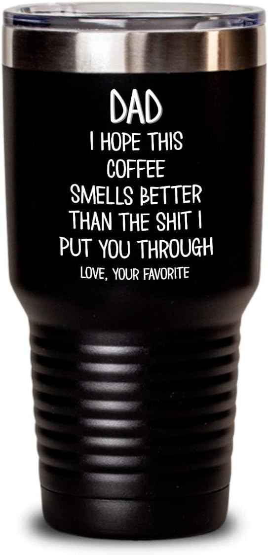 Funny Fathers Day Tumbler for Caffeine Lover Dad Hope This Coffee Smells Better Than The Shit I Put You Through Mug 20 or 30oz Stainless Steel Insulat