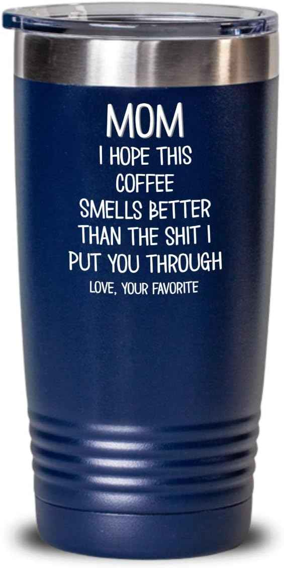Funny Mothers Day Tumbler for Caffeine Lover Mom Hope This Coffee Smells Better Than The Shit I Put You Through Mug 20 or 30oz Stainless Steel Insulat