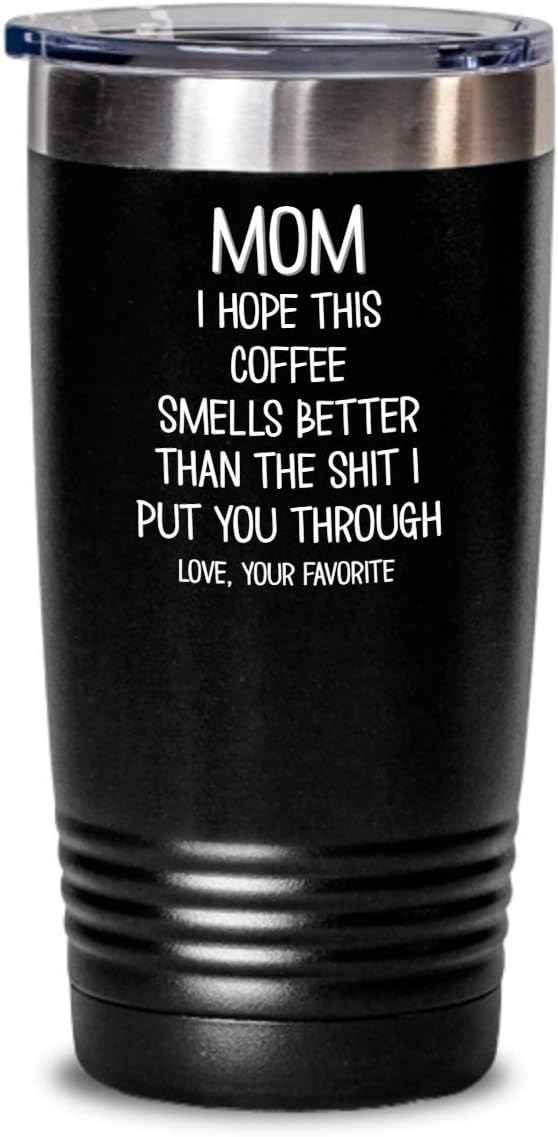 Funny Mothers Day Tumbler for Caffeine Lover Mom Hope This Coffee Smells Better Than The Shit I Put You Through Mug 20 or 30oz Stainless Steel Insulat